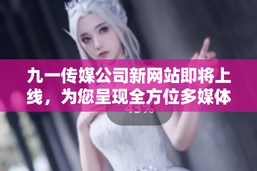 九一傳媒公司新網(wǎng)站即將上線，為您呈現(xiàn)全方位多媒體服務(wù)