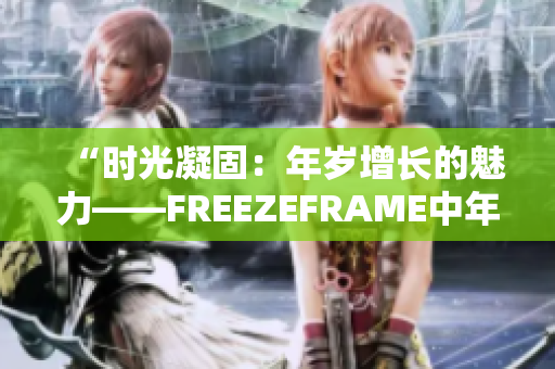 “時光凝固：年歲增長的魅力——FREEZEFRAME中年女性”