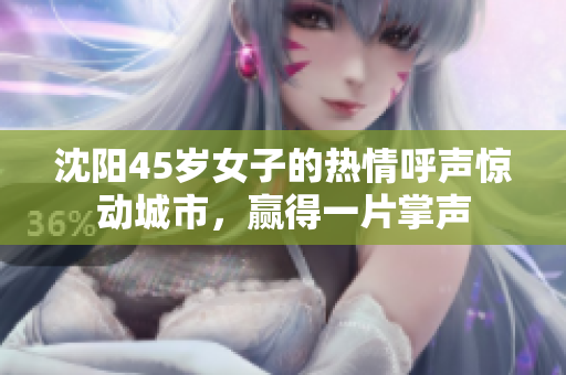 沈陽45歲女子的熱情呼聲驚動城市，贏得一片掌聲