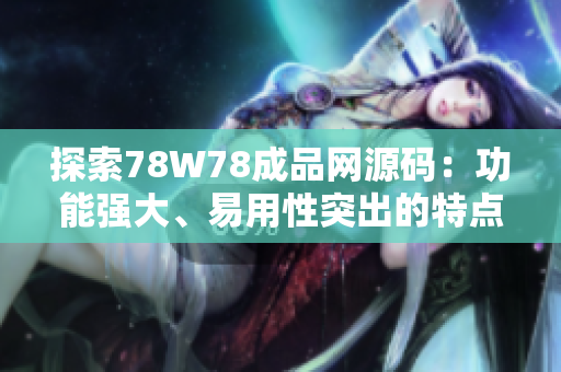 探索78W78成品網(wǎng)源碼：功能強(qiáng)大、易用性突出的特點(diǎn)揭秘
