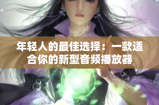 年輕人的最佳選擇：一款適合你的新型音頻播放器
