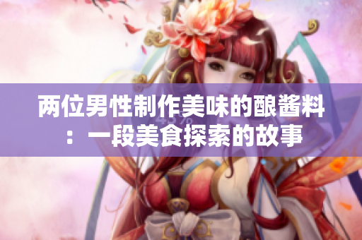 兩位男性制作美味的釀醬料：一段美食探索的故事