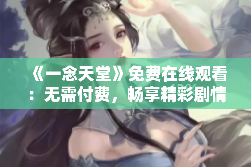 《一念天堂》免費(fèi)在線觀看：無(wú)需付費(fèi)，暢享精彩劇情