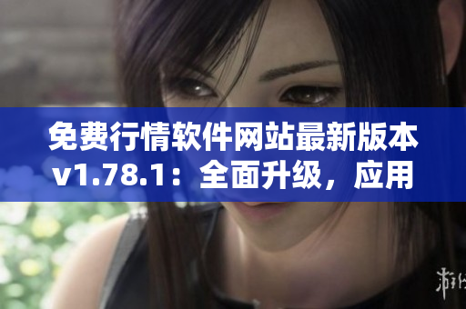 免費(fèi)行情軟件網(wǎng)站最新版本v1.78.1：全面升級(jí)，應(yīng)用體驗(yàn)再提升