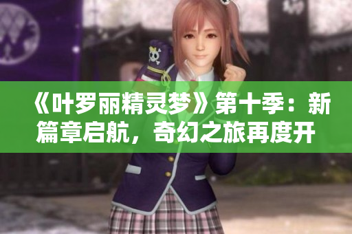 《葉羅麗精靈夢(mèng)》第十季：新篇章啟航，奇幻之旅再度開(kāi)啟