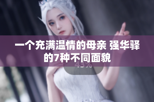 一個(gè)充滿(mǎn)溫情的母親 強(qiáng)華驛的7種不同面貌