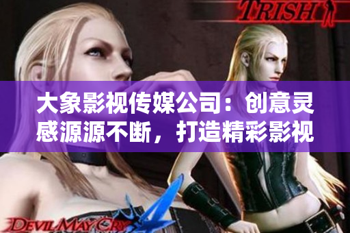 大象影視傳媒公司：創(chuàng)意靈感源源不斷，打造精彩影視作品