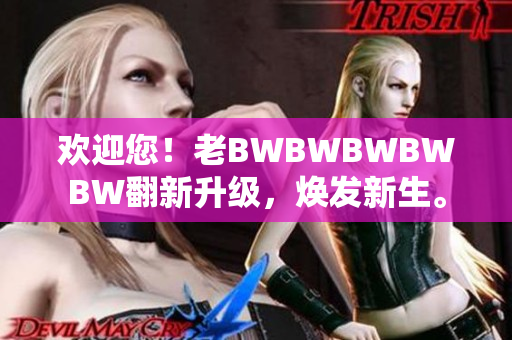 歡迎您！老BWBWBWBWBW翻新升級，煥發(fā)新生。