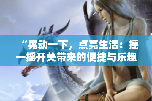 “晃動一下，點亮生活：搖一搖開關帶來的便捷與樂趣”