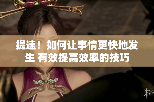 提速！如何讓事情更快地發(fā)生 有效提高效率的技巧