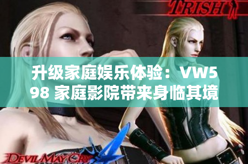 升級家庭娛樂體驗(yàn)：VW598 家庭影院帶來身臨其境的觀影享受