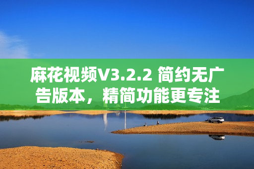 麻花視頻V3.2.2 簡約無廣告版本，精簡功能更專注