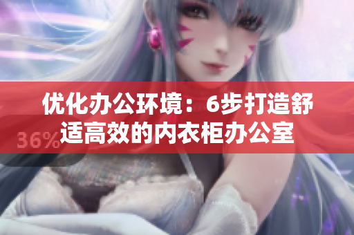 優(yōu)化辦公環(huán)境：6步打造舒適高效的內(nèi)衣柜辦公室