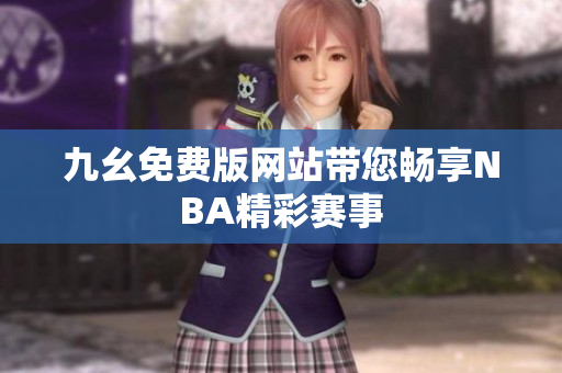 九幺免費(fèi)版網(wǎng)站帶您暢享NBA精彩賽事