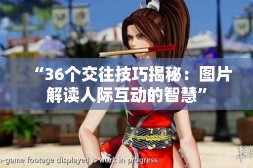 “36個(gè)交往技巧揭秘：圖片解讀人際互動(dòng)的智慧”
