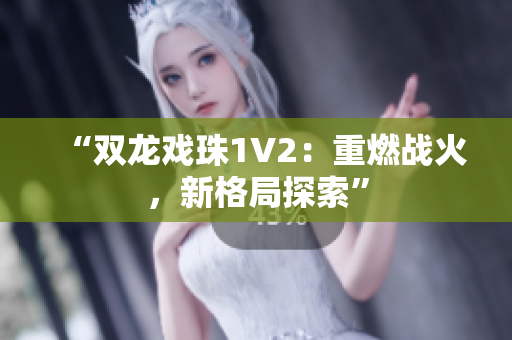 “雙龍戲珠1V2：重燃戰(zhàn)火，新格局探索”