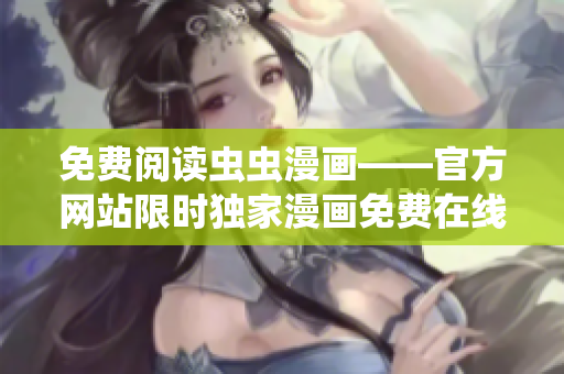 免費(fèi)閱讀蟲蟲漫畫——官方網(wǎng)站限時獨(dú)家漫畫免費(fèi)在線觀看