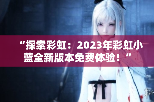 “探索彩虹：2023年彩虹小藍全新版本免費體驗！”