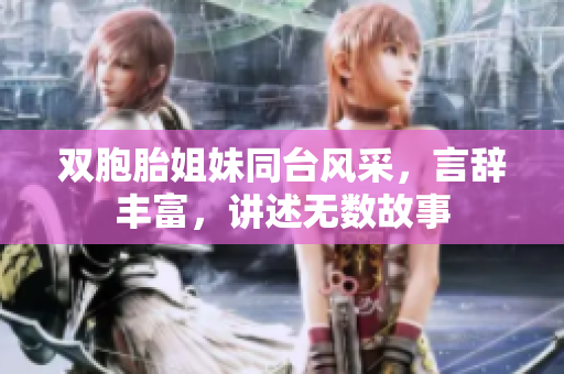 雙胞胎姐妹同臺風(fēng)采，言辭豐富，講述無數(shù)故事
