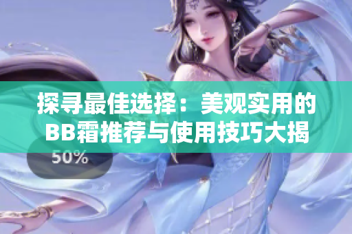探尋最佳選擇：美觀實用的BB霜推薦與使用技巧大揭秘！