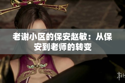 老謝小區(qū)的保安趙敏:從保安到老師的轉變 老謝小區(qū)的保安趙敏:從保安到老師的轉變