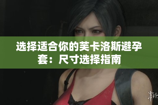 選擇適合你的芙卡洛斯避孕套:尺寸選擇指南 選擇適合你的芙卡洛斯避孕套:尺寸選擇指南