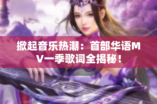 掀起音樂熱潮：首部華語MV一季歌詞全揭秘！