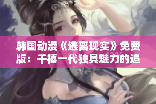韓國(guó)動(dòng)漫《逃離現(xiàn)實(shí)》免費(fèi)版：千禧一代獨(dú)具魅力的追逐自由之旅