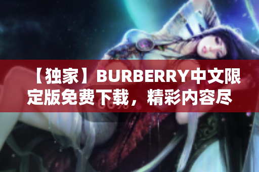 【獨(dú)家】BURBERRY中文限定版免費(fèi)下載，精彩內(nèi)容盡在手中