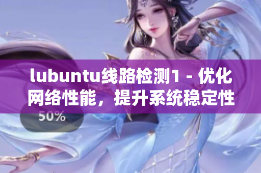 lubuntu線路檢測1 - 優(yōu)化網(wǎng)絡(luò)性能，提升系統(tǒng)穩(wěn)定性