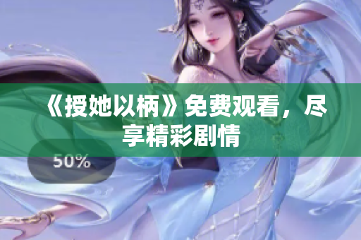 《授她以柄》免費觀看，盡享精彩劇情