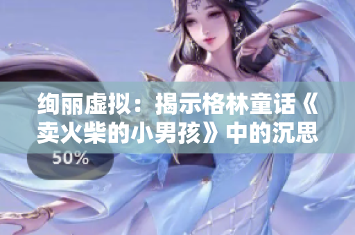絢麗虛擬：揭示格林童話《賣火柴的小男孩》中的沉思之旅