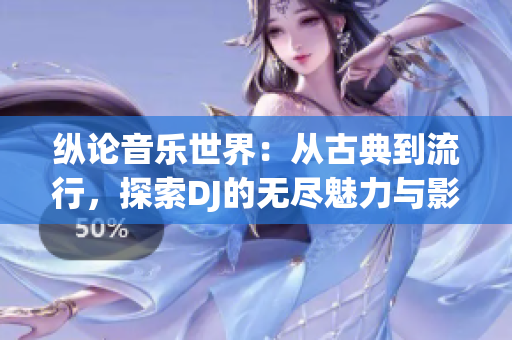 縱論音樂世界：從古典到流行，探索DJ的無盡魅力與影響力