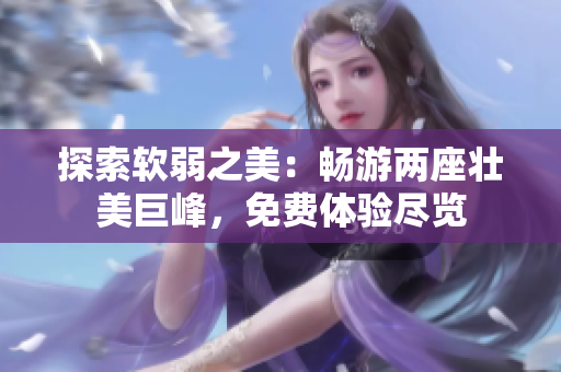 探索軟弱之美：暢游兩座壯美巨峰，免費(fèi)體驗盡覽