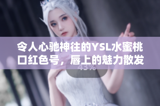 令人心馳神往的YSL水蜜桃口紅色號，唇上的魅力散發(fā)光彩