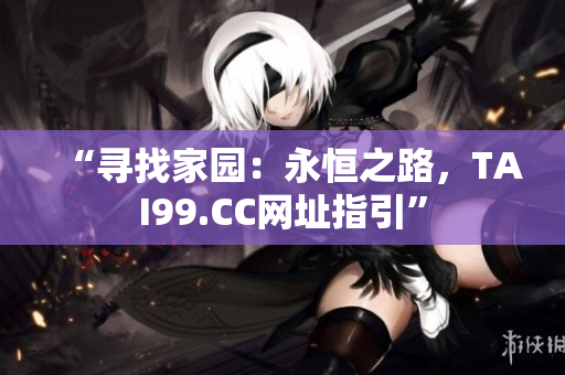 “尋找家園：永恒之路，TAI99.CC網址指引”