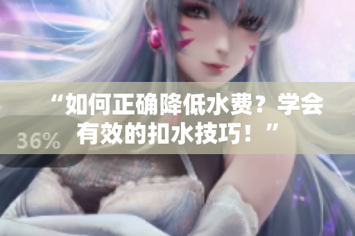 “如何正確降低水費？學會有效的扣水技巧！”