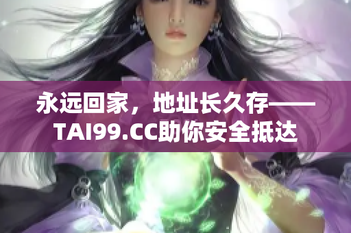 永遠回家，地址長久存——TAI99.CC助你安全抵達
