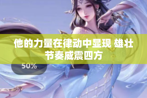 他的力量在律動中顯現 雄壯節(jié)奏威震四方