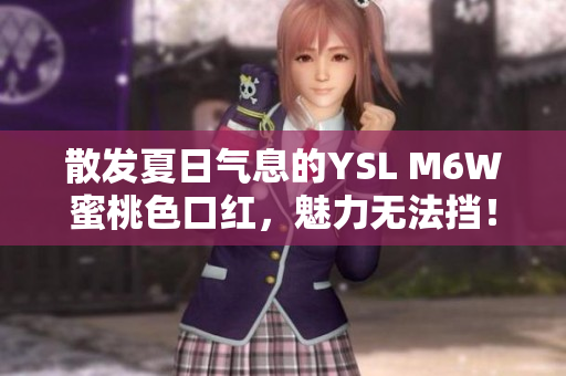 散發(fā)夏日氣息的YSL M6W蜜桃色口紅，魅力無法擋！