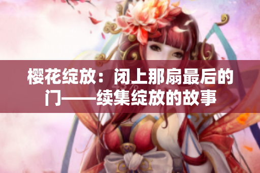 櫻花綻放：閉上那扇最后的門——續(xù)集綻放的故事