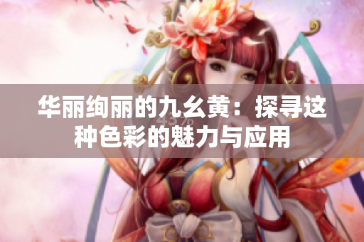 華麗絢麗的九幺黃：探尋這種色彩的魅力與應用
