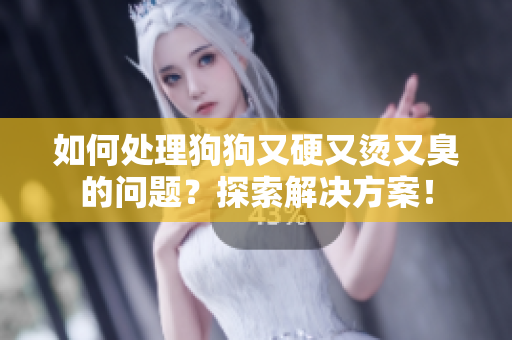 如何處理狗狗又硬又燙又臭的問題？探索解決方案！