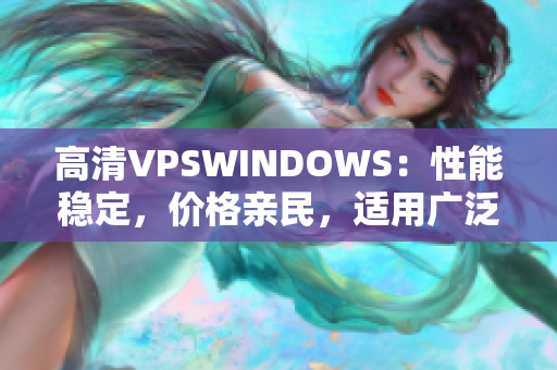 高清VPSWINDOWS：性能穩(wěn)定，價格親民，適用廣泛