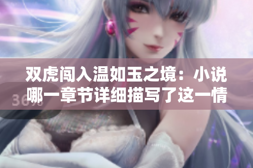 雙虎闖入溫如玉之境：小說哪一章節(jié)詳細(xì)描寫了這一情節(jié)？