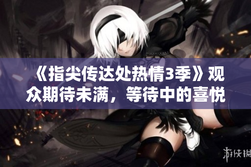 《指尖傳達(dá)處熱情3季》觀眾期待未滿，等待中的喜悅