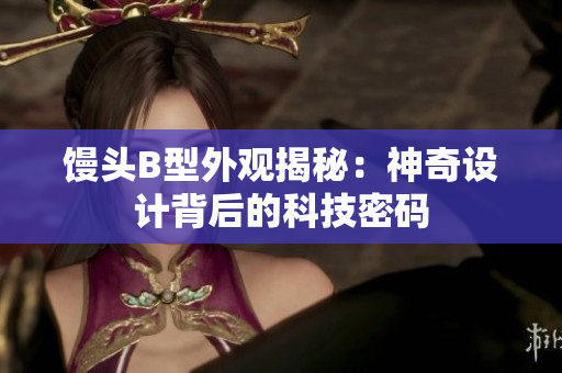 饅頭B型外觀揭秘：神奇設(shè)計背后的科技密碼