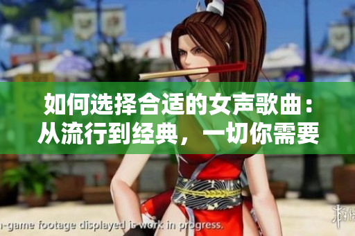如何選擇合適的女聲歌曲：從流行到經(jīng)典，一切你需要知道的