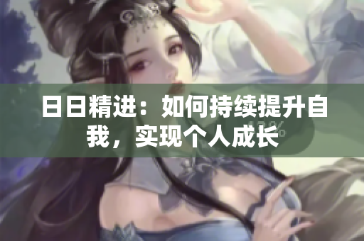 日日精進(jìn)：如何持續(xù)提升自我，實(shí)現(xiàn)個人成長