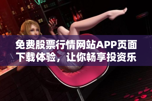 免費(fèi)股票行情網(wǎng)站APP頁(yè)面下載體驗(yàn)，讓你暢享投資樂(lè)趣